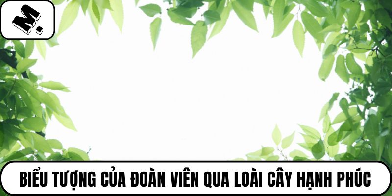 Biểu tượng của đoàn viên qua loài cây hạnh phúc