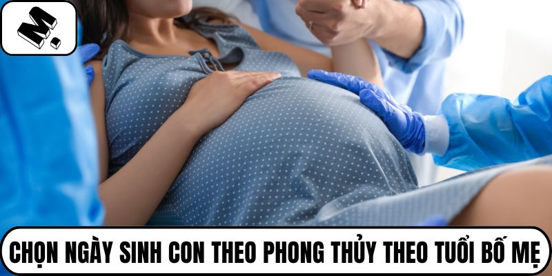 Chọn ngày sinh con theo phong thủy theo tuổi bố mẹ