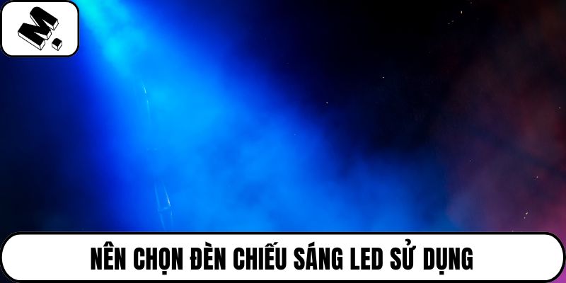 Nên chọn đèn chiếu sáng LED sử dụng