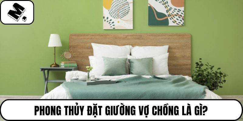 Phong thủy đặt giường vợ chồng là gì?