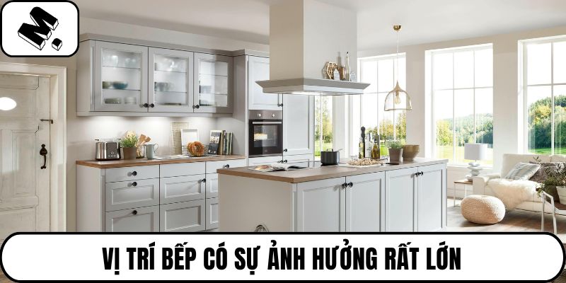 Vị trí bếp có sự ảnh hưởng rất lớn