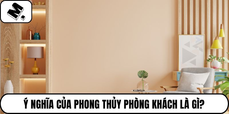 Ý nghĩa của phong thủy phòng khách là gì?